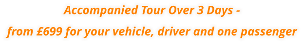 Accompanied Tour Over 3 Days - from £699 for your vehicle, driver and one passenger