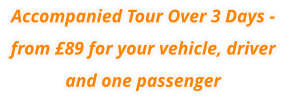 Accompanied Tour Over 3 Days - from £89 for your vehicle, driver and one passenger
