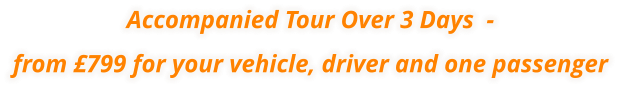 Accompanied Tour Over 3 Days  - from £799 for your vehicle, driver and one passenger